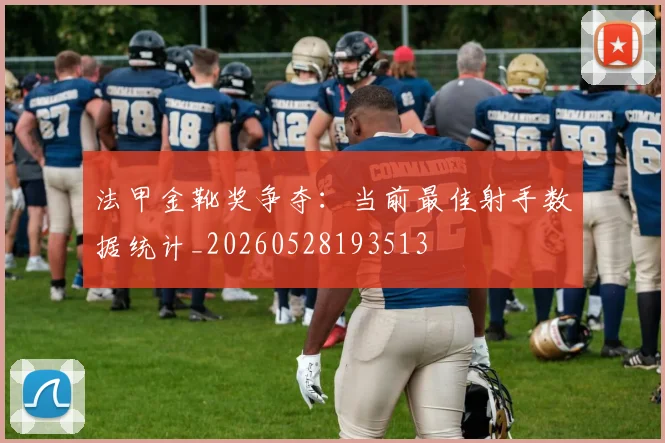 法甲金靴奖争夺：当前最佳射手数据统计_20260528193513