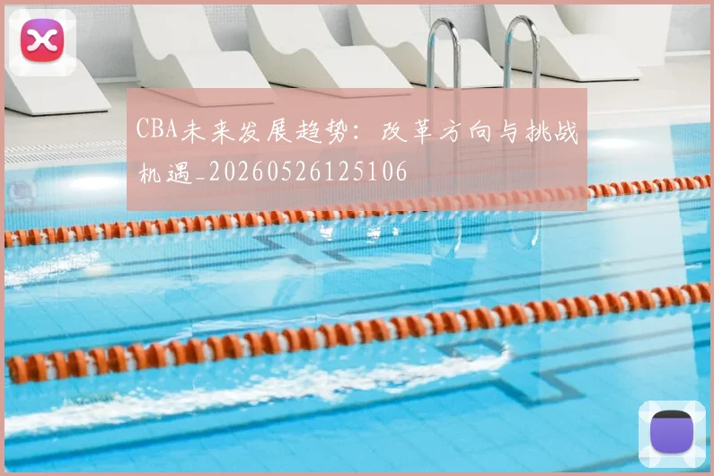 CBA未来发展趋势：改革方向与挑战机遇_20260526125106