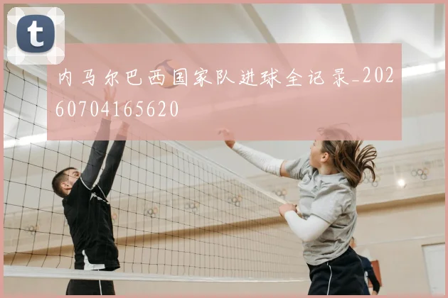 内马尔巴西国家队进球全记录_20260704165620