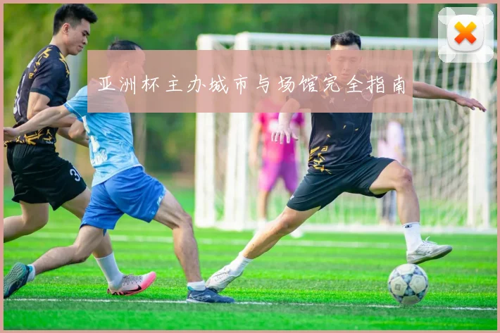 亚洲杯主办城市与场馆完全指南