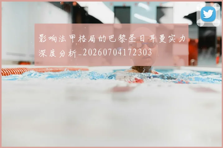 影响法甲格局的巴黎圣日耳曼实力深度分析_20260704172303