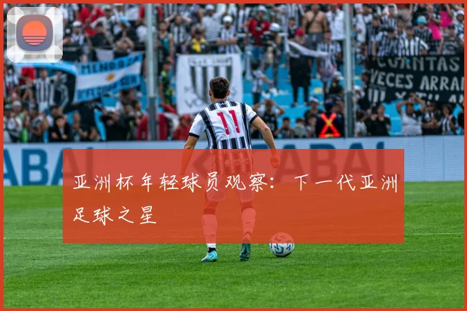 亚洲杯年轻球员观察：下一代亚洲足球之星