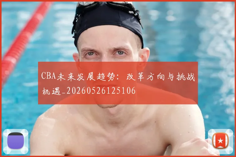 CBA未来发展趋势:改革方向与挑战机遇_20260526125106