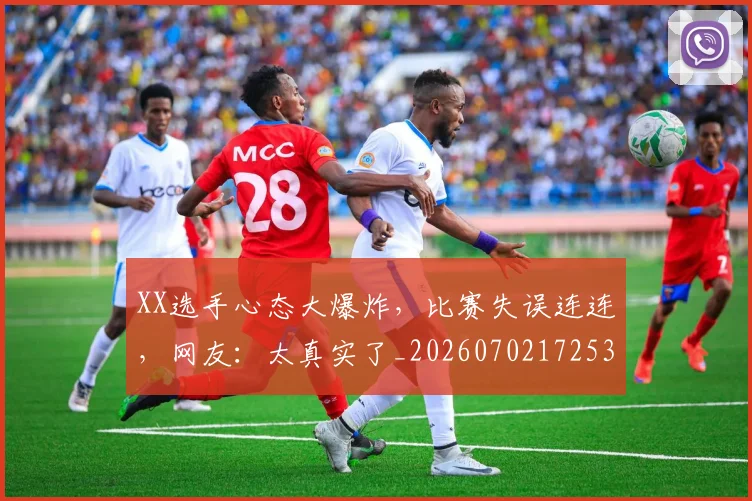 XX选手心态大爆炸,比赛失误连连,网友:太真实了_20260702172532