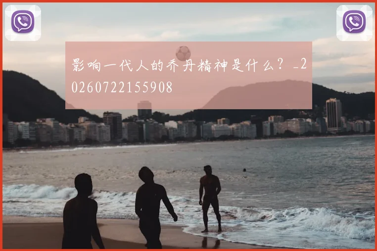影响一代人的乔丹精神是什么？_20260722155908