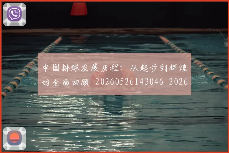 中国排球发展历程：从起步到辉煌的全面回顾_20260526143046_20260702202058