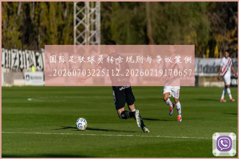 国际足联球员转会规则与争议案例_20260703225112_20260719170657
