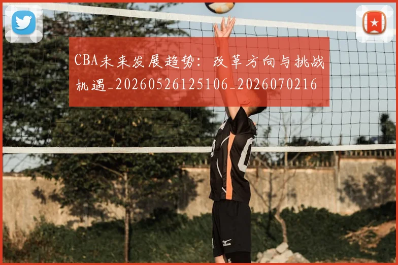 CBA未来发展趋势:改革方向与挑战机遇_20260526125106_20260702164222_20260712045635