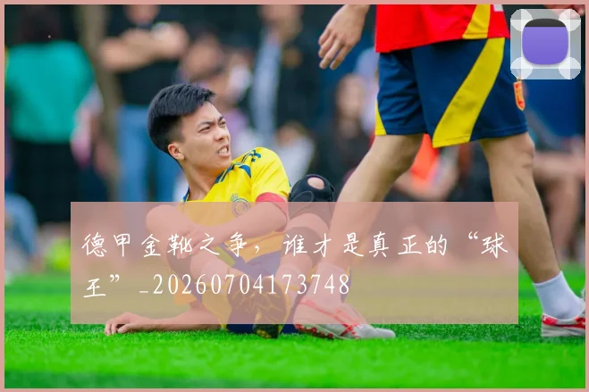 德甲金靴之争,谁才是真正的“球王”_20260704173748