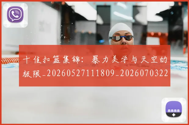 十佳扣篮集锦：暴力美学与天空的极限_20260527111809_20260703220733