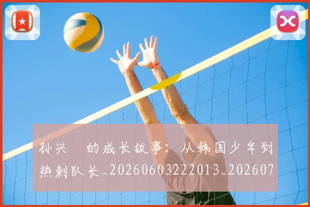 孙兴慜的成长故事：从韩国少年到热刺队长_20260603222013_20260703233344