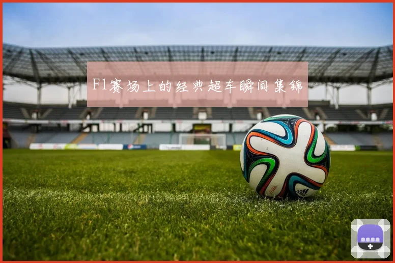 F1赛场上的经典超车瞬间集锦