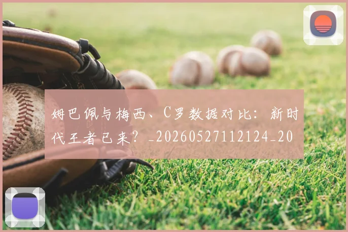 姆巴佩与梅西、C罗数据对比：新时代王者已来？_20260527112124_20260720184652