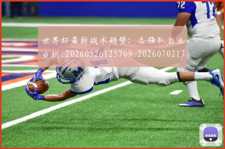 世界杯最新战术趋势：各强队打法分析_20260526125709_20260702174531_20260715191941