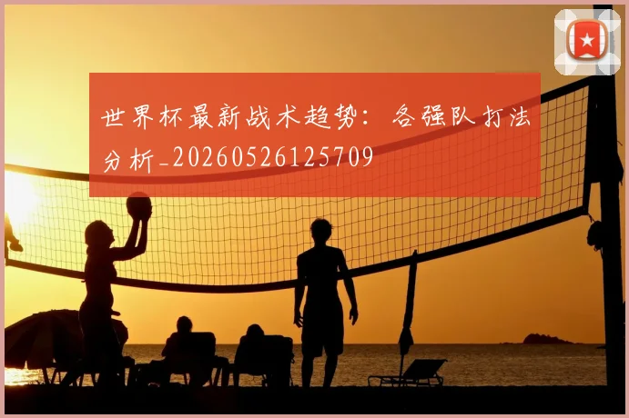 世界杯最新战术趋势:各强队打法分析_20260526125709