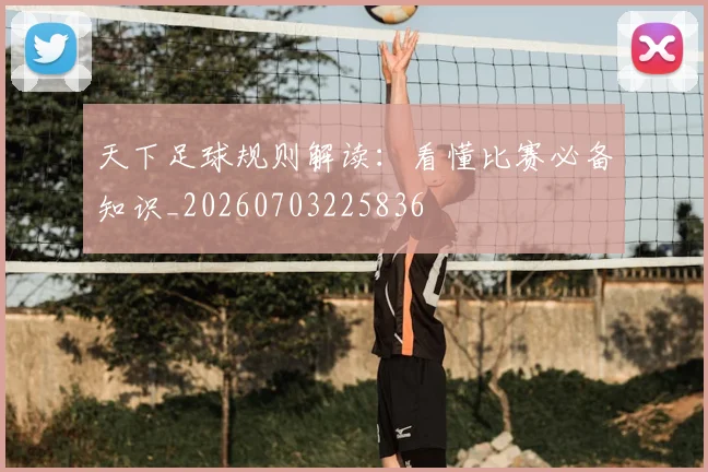 天下足球规则解读：看懂比赛必备知识_20260703225836