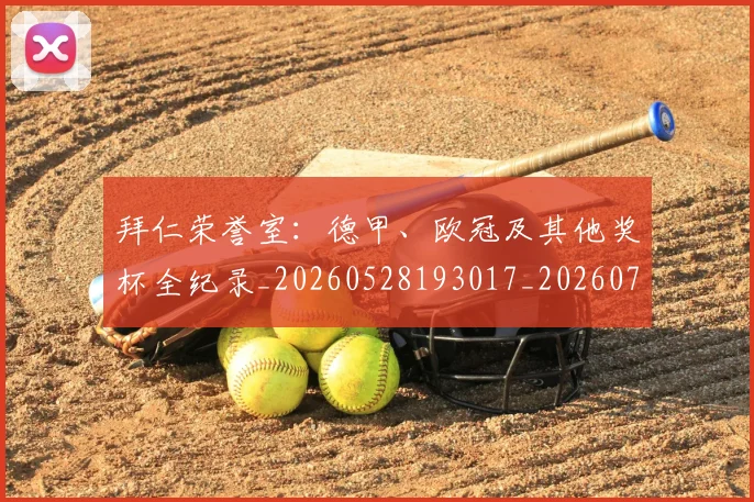拜仁荣誉室：德甲、欧冠及其他奖杯全纪录_20260528193017_20260723182927