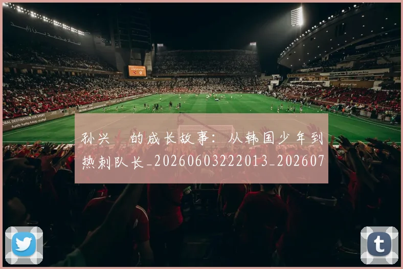 孙兴慜的成长故事：从韩国少年到热刺队长_20260603222013_20260720193012