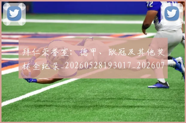 拜仁荣誉室：德甲、欧冠及其他奖杯全纪录_20260528193017_20260707014828
