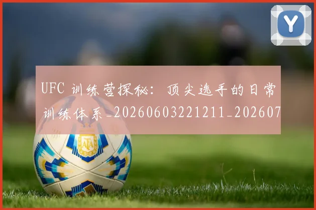 UFC 训练营探秘:顶尖选手的日常训练体系_20260603221211_20260702172327