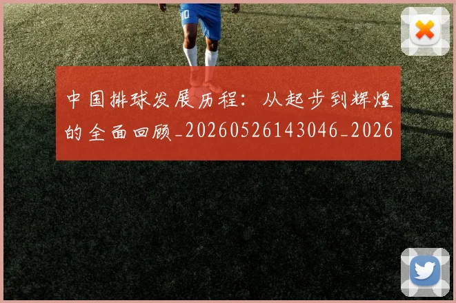 中国排球发展历程：从起步到辉煌的全面回顾_20260526143046_20260702202058