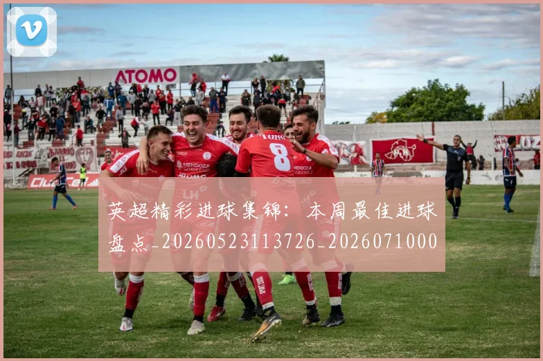 英超精彩进球集锦:本周最佳进球盘点_20260523113726_20260710005804