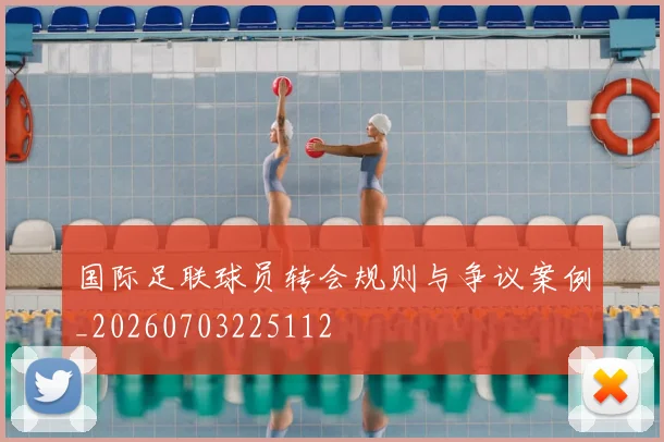 国际足联球员转会规则与争议案例_20260703225112