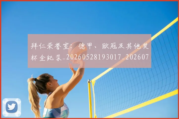 拜仁荣誉室：德甲、欧冠及其他奖杯全纪录_20260528193017_20260707014828