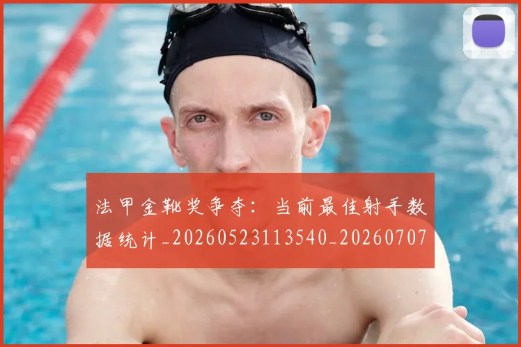 法甲金靴奖争夺：当前最佳射手数据统计_20260523113540_20260707154045