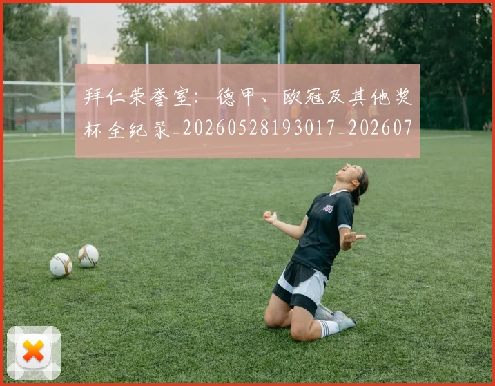拜仁荣誉室：德甲、欧冠及其他奖杯全纪录_20260528193017_20260723182927