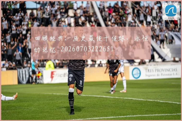 回顾经典：历史最佳十佳球，永恒的记忆_20260703222651