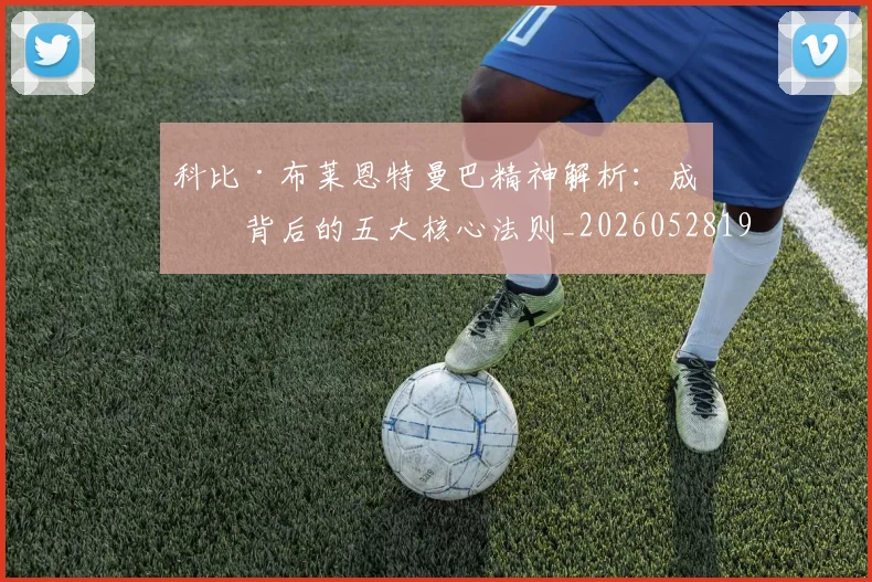 科比·布莱恩特曼巴精神解析：成功背后的五大核心法则_20260528193554_20260708195002